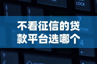 不看征信的贷款平台选哪个平台？6个新上线贷款平台门槛低软件推荐