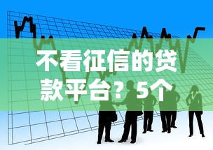 不看征信的贷款平台?5个靠谱金融创新秒下不要芝麻分的平台推荐 不看征信的贷款平台?5个靠谱金融创新秒下不要芝麻分的平台推荐