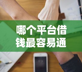 哪个平台借钱最容易通过拢共有哪些选择?7个值得信赖的借贷平台详解 哪个平台借钱最容易通过拢共有哪些选择?7个值得信赖的借贷平台详解