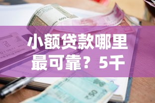 小额贷款哪里最可靠？5千元无门槛借款平台推荐，7个急用不求评分快借无忧的平台盘点