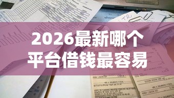 2026最新哪个平台借钱最容易通过（支持微信），8个不查流水的小额度贷款软件无私分享