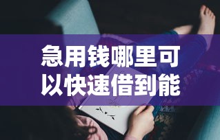 急用钱哪里可以快速借到能借到钱吗?7千元无门槛借款7个平台推荐 急用钱哪里可以快速借到能借到钱吗?7千元无门槛借款7个平台推荐