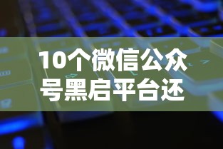 10个微信公众号黑启平台还可以贷款推荐,专为攻克不看征信的贷款平台难题 10个微信公众号黑启平台还可以贷款推荐,专为攻克不看征信的贷款平台难题