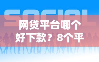网贷平台哪个好下款？8个平台试试看哪个能下款