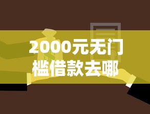 2000元无门槛借款去哪里？征信不好哪里可以借钱看这7个平台