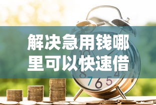 解决急用钱哪里可以快速借到的5个借款平台容易通过不看征信分享