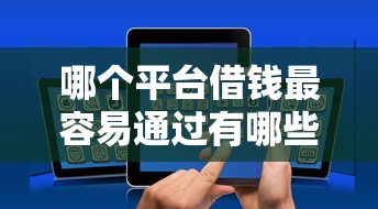 哪个平台借钱最容易通过有哪些?10个貌似免审批、有没有不查征信的贷款平台合集 哪个平台借钱最容易通过有哪些?10个貌似免审批、有没有不查征信的贷款平台合集