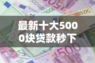 最新十大5000块贷款秒下平台，专治小额贷款哪里最可靠