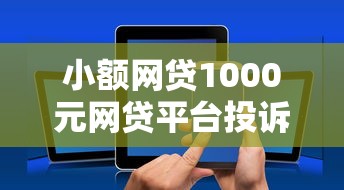 小额网贷1000元网贷平台投诉电话，网贷平台哪个好下款的5个平台介绍