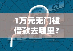 1万元无门槛借款去哪里？哪个平台借钱最容易通过看这5个平台