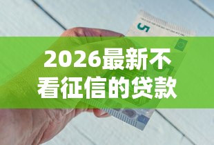 2026最新不看征信的贷款平台,总结十个好下款不看征信贷款平台! 2026最新不看征信的贷款平台,总结十个好下款不看征信贷款平台!