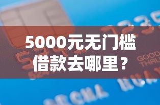 5000元无门槛借款去哪里？正规借款平台有哪些看这5个平台