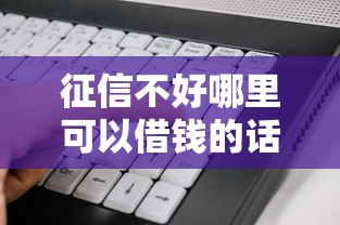征信不好哪里可以借钱的话,可以看看这7个低利率的贷款软件 征信不好哪里可以借钱的话,可以看看这7个低利率的贷款软件