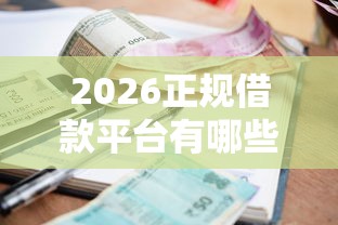 2026正规借款平台有哪些,差2千元就选这6个平台 2026正规借款平台有哪些,差2千元就选这6个平台