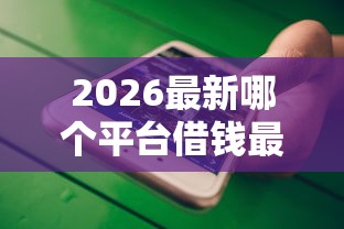 2026最新哪个平台借钱最容易通过（支持微信），5个十大网贷平台排名不分先后无私分享