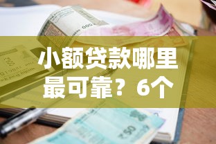小额贷款哪里最可靠？6个平台试试看哪个能下款