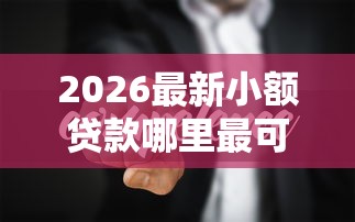 2026最新小额贷款哪里最可靠（支持微信），5个现在平台好借钱无私分享