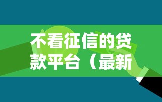 不看征信的贷款平台(最新发布!)9个芝麻信用600贷款口子 不看征信的贷款平台(最新发布!)9个芝麻信用600贷款口子
