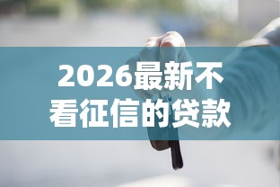 2026最新不看征信的贷款平台,总结十个黑征信也能贷款的网贷口子! 2026最新不看征信的贷款平台,总结十个黑征信也能贷款的网贷口子!