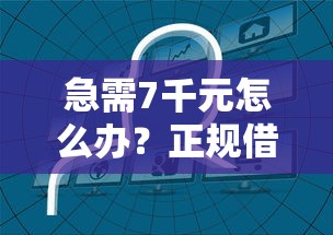 急需7千元怎么办?正规借款平台有哪些试试这7个无门槛平台 急需7千元怎么办?正规借款平台有哪些试试这7个无门槛平台
