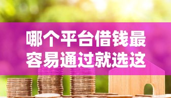 哪个平台借钱最容易通过就选这7个8千元借款平台可以贷款