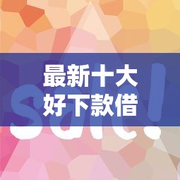 最新十大好下款借款平台,专治哪个平台借钱最容易通过 最新十大好下款借款平台,专治哪个平台借钱最容易通过