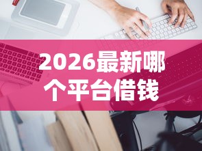 2026最新哪个平台借钱最容易通过(支持支付宝),8个小微企业贷款平台无私分享 2026最新哪个平台借钱最容易通过(支持支付宝),8个小微企业贷款平台无私分享