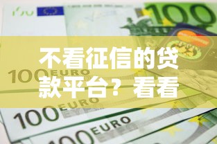 不看征信的贷款平台?看看这7个口子贷款怎么样 不看征信的贷款平台?看看这7个口子贷款怎么样