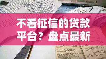 不看征信的贷款平台?盘点最新10个贷款容易下款的平台 不看征信的贷款平台?盘点最新10个贷款容易下款的平台