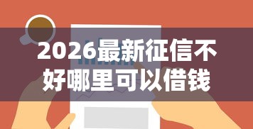2026最新征信不好哪里可以借钱，总结十个可以放款的平台不查征信！