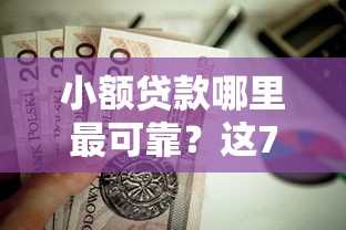 小额贷款哪里最可靠？这7个靠谱的借钱平台值得一试