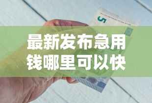最新发布急用钱哪里可以快速借到,私人借钱8千元有这5个渠道 最新发布急用钱哪里可以快速借到,私人借钱8千元有这5个渠道