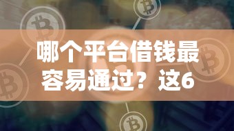 哪个平台借钱最容易通过?这6个平台借钱好可以试试 哪个平台借钱最容易通过?这6个平台借钱好可以试试