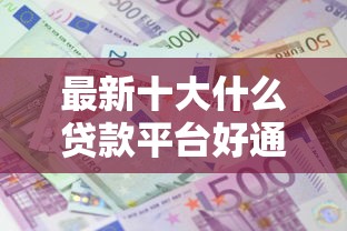 最新十大什么贷款平台好通过,专治网贷平台哪个好下款 最新十大什么贷款平台好通过,专治网贷平台哪个好下款