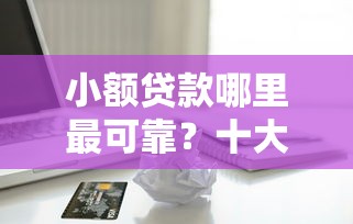 小额贷款哪里最可靠？十大借款平台借钱不看征信推荐