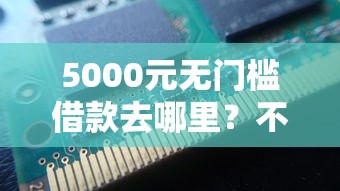 5000元无门槛借款去哪里？不看征信的贷款平台看这6个平台