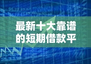 最新十大靠谱的短期借款平台，专治正规借款平台有哪些