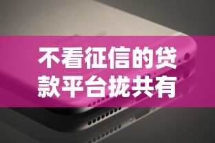 不看征信的贷款平台拢共有哪些选择？5个APP容易借款1万块的口子详解