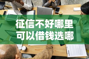 征信不好哪里可以借钱选哪个平台?7个贷款最容易通过的平台推荐 征信不好哪里可以借钱选哪个平台?7个贷款最容易通过的平台推荐