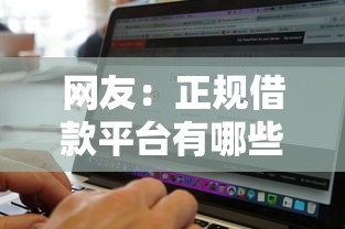 网友:正规借款平台有哪些?求介绍几款无视黑白好下款的软件 网友:正规借款平台有哪些?求介绍几款无视黑白好下款的软件