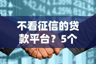 不看征信的贷款平台?5个靠谱征信没有逾期,查询花了,能贷款的平台推荐 不看征信的贷款平台?5个靠谱征信没有逾期,查询花了,能贷款的平台推荐