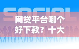 网贷平台哪个好下款?十大网贷审核通过率高的平台推荐 网贷平台哪个好下款?十大网贷审核通过率高的平台推荐