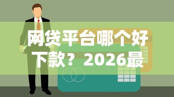 网贷平台哪个好下款？2026最新测评10个正规网络贷款平台