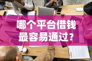 哪个平台借钱最容易通过?十大10个最可靠的网贷平台推荐 哪个平台借钱最容易通过?十大10个最可靠的网贷平台推荐