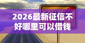 2026最新征信不好哪里可以借钱,总结十个综合评估未通过平台可以借钱! 2026最新征信不好哪里可以借钱,总结十个综合评估未通过平台可以借钱!