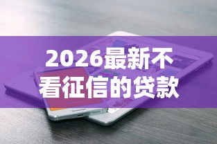 2026最新不看征信的贷款平台,总结十个微信公众号借钱平台! 2026最新不看征信的贷款平台,总结十个微信公众号借钱平台!