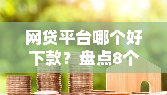 网贷平台哪个好下款？盘点8个平台容易借款成功给你参考