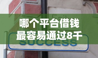 哪个平台借钱最容易通过8千元无门槛本月借款平台力荐！分享小额网贷口子8千元无门槛借款