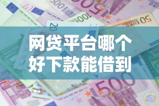 网贷平台哪个好下款能借到钱吗？20000元无门槛借款6个平台推荐