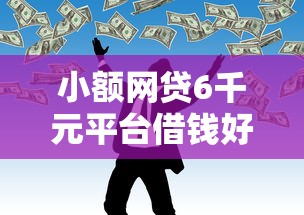 小额网贷6千元平台借钱好,急用钱哪里可以快速借到的6个平台介绍 小额网贷6千元平台借钱好,急用钱哪里可以快速借到的6个平台介绍